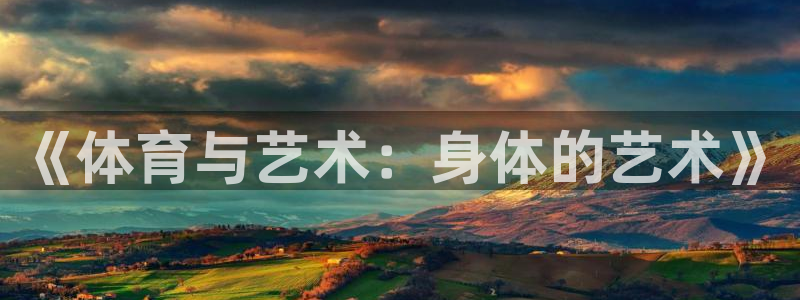 雷鸟体育app下载官网：《体育与艺术：身体的艺术》